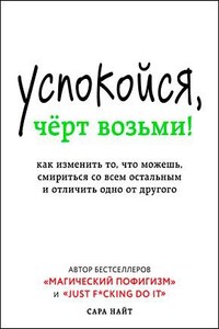 Успокойся, чёрт возьми! Как изменить то, что можешь, смириться со всем остальным и отличить одно от другог