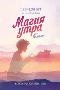 Хэл Элрод, Скотт Стив, Хонори Кордер - Магия утра для писателей. Как писать лучше и зарабатывать больше