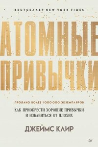 Атомные привычки. Как приобрести хорошие привычки и избавиться от плохих