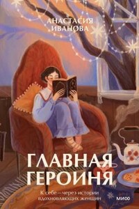 Главная героиня. К себе – через истории вдохновляющих женщин