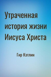 Утраченная история жизни Иисуса Христа