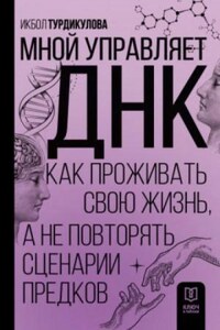 Мной управляет ДНК. Как проживать свою жизнь, а не повторять сценарии предков