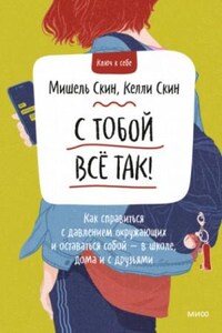 С тобой всё так! Как справиться с давлением окружающих и оставаться собой — в школе, дома