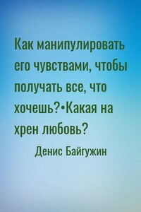 Как манипулировать его чувствами, чтобы получать все, что хочешь?•Какая на хрен любовь?